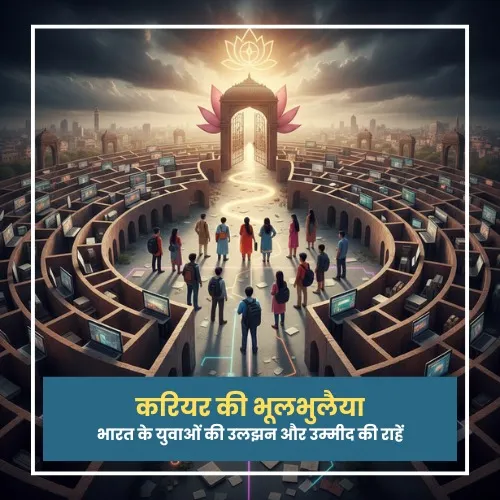 करियर की भूलभुलैया: भारत के युवाओं की उलझन और उम्मीद की राहें